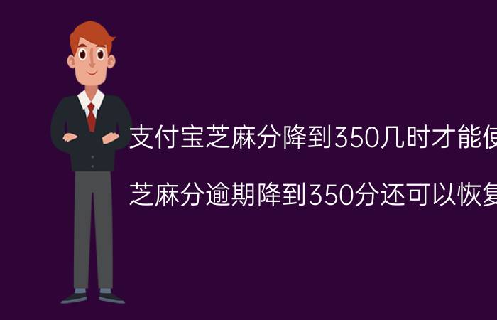 支付宝芝麻分降到350几时才能使用 芝麻分逾期降到350分还可以恢复吗？